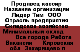 Продавец-кассир › Название организации ­ Лидер Тим, ООО › Отрасль предприятия ­ Складское хозяйство › Минимальный оклад ­ 16 000 - Все города Работа » Вакансии   . Кировская обл.,Захарищево п.